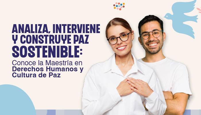 Analiza, interviene y construye paz sostenible: conoce la Maestría en Derechos Humanos y Cultura de Paz